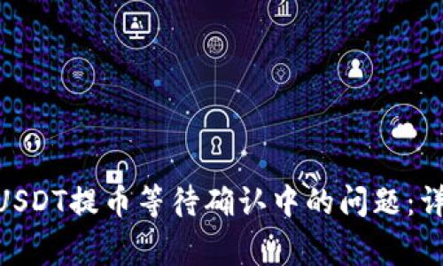 如何解决imToken钱包USDT提币等待确认中的问题：详尽指南与常见疑问解析