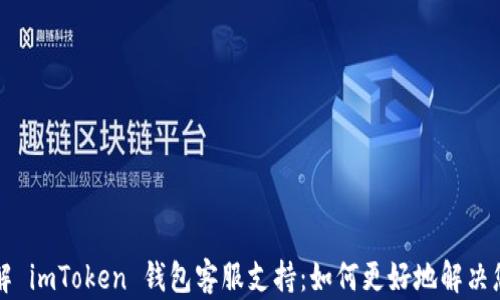 
深入了解 imToken 钱包客服支持：如何更好地解决您的问题