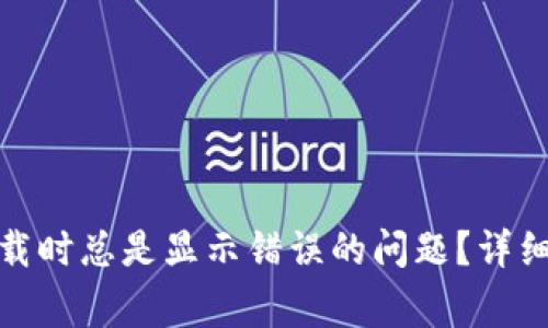 如何解决ImToken下载时总是显示错误的问题？详细指南与常见解决方案