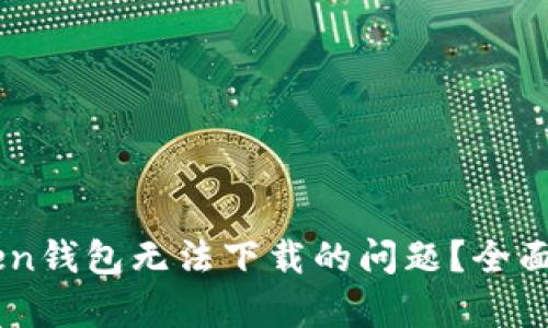 如何解决ImToken钱包无法下载的问题？全面解析与解决方案