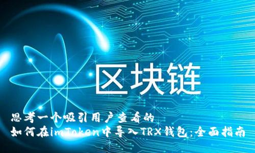 思考一个吸引用户查看的   
如何在imToken中导入TRX钱包：全面指南