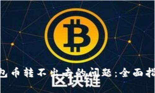 : 解决imToken钱包币转不出去的问题：全面指南与常见解决方案