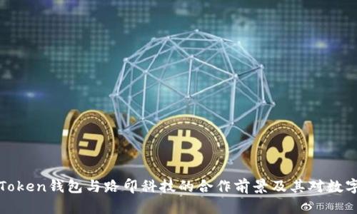 全面解析imToken钱包与路印科技的合作前景及其对数字资产的影响
