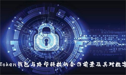 全面解析imToken钱包与路印科技的合作前景及其对数字资产的影响