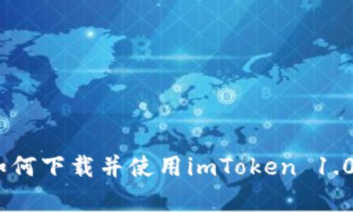 全面解析：如何下载并使用imToken 1.0钱包手机版