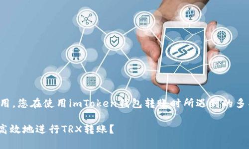 为了确保安全和防止恶意使用，您在使用imToken钱包转账时所遇到的多签问题可以通过以下来看待：

如何在imToken钱包中安全高效地进行TRX转账？