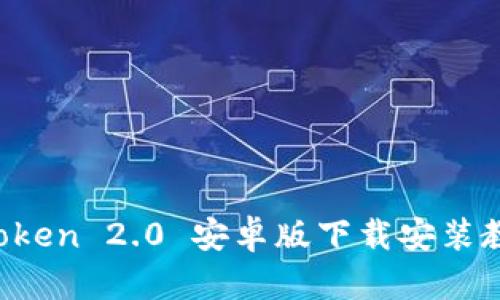 全面解析：ImToken 2.0 安卓版下载安装教程及使用技巧