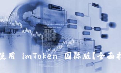 如何安全地下载和使用 imToken 国际版？全面指南与用户注意事项