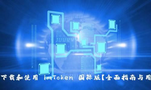 如何安全地下载和使用 imToken 国际版？全面指南与用户注意事项