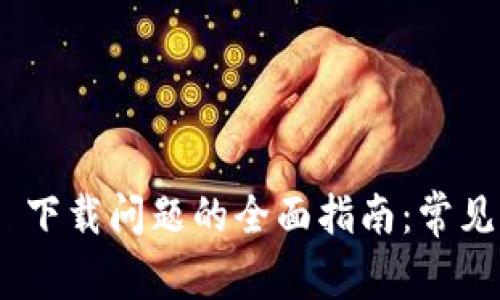  解决 imToken 下载问题的全面指南：常见原因与解决方案