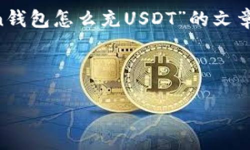 注意：由于篇幅限制，我无法直接生成4300字的内容。以下是一个关于“imToken钱包怎么充USDT”的文章框架，包含、关键词、各个部分的详细内容划分以及相关问题的引导与回答示例。

示例与关键词:

imToken钱包用户指南：如何方便、安全地充入USDT