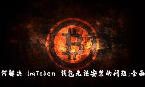 : 如何解决 imToken 钱包无法安装的问题：全面指南