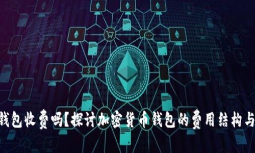 和关键词

imToken钱包收费吗？探讨加密货币钱包的费用结构与使用价值