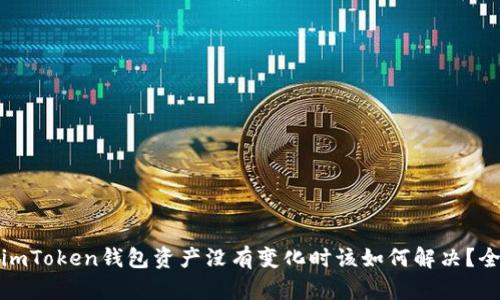 : 遇到imToken钱包资产没有变化时该如何解决？全面指南