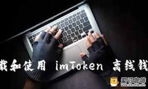 如何安全下载和使用 imToken 离线钱包：完整指南