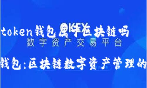 问题: imtoken钱包属于区块链吗

imToken钱包：区块链数字资产管理的创新之选