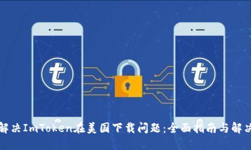 如何解决ImToken在美国下载问题：全面指南与解决方案