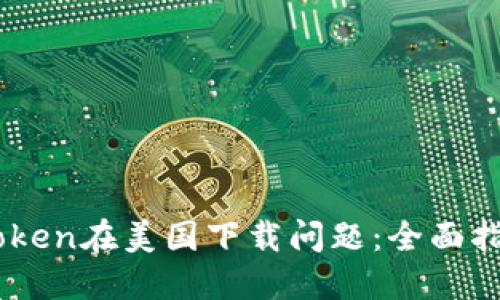 如何解决ImToken在美国下载问题：全面指南与解决方案